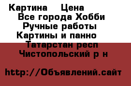 Картина  › Цена ­ 3 500 - Все города Хобби. Ручные работы » Картины и панно   . Татарстан респ.,Чистопольский р-н